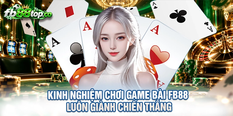 Kinh nghiệm chơi game bài FB88 luôn giành chiến thắng