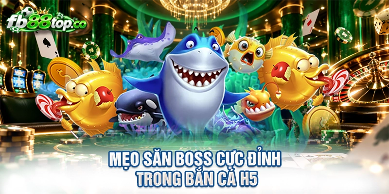 Mẹo săn boss cực đỉnh trong bắn cá H5