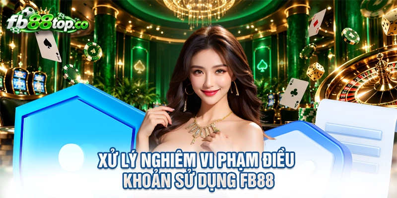 Xử lý nghiêm vi phạm điều khoản sử dụng FB88